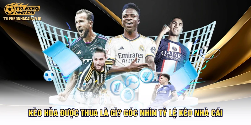 Kèo Hòa Được Thua Là Gì? Góc Nhìn Tỷ Lệ Kèo Nhà Cái