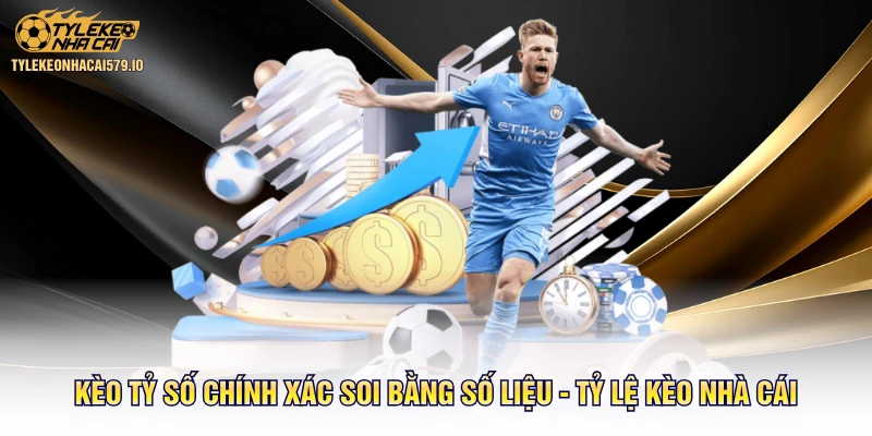 Kèo Tỷ Số Chính Xác Soi Bằng Số Liệu - Tỷ Lệ Kèo Nhà Cái