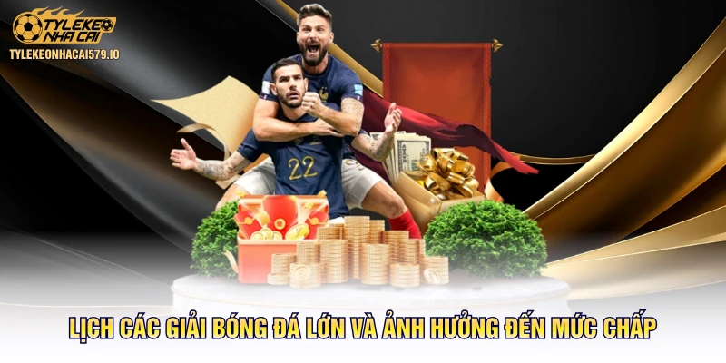 Lịch các giải bóng đá lớn và ảnh hưởng đến mức chấp