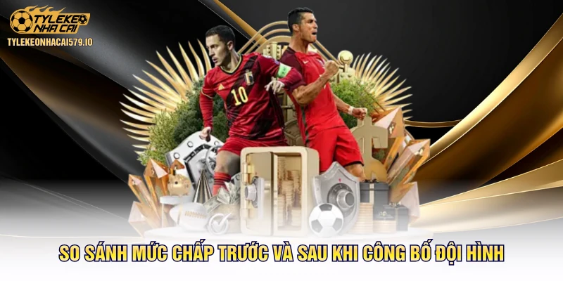 So sánh mức chấp trước và sau khi công bố đội hình